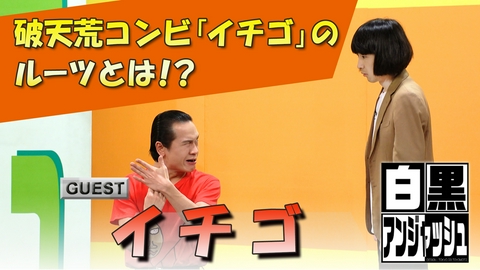 白黒アンジャッシュ ▽破天荒コンビ「イチゴ」のルーツとは！？