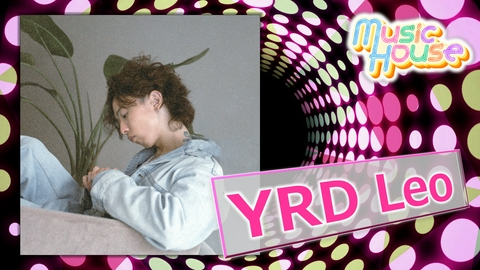 Music House 7月18日開催の番組イベントに出演する"YRD Leo"スペシャルインタビュー！そのほか最新のミュージックビデオをご紹介