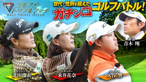ゴルフ トリプルマッチ ～世代と性別を超えたガチンコバトル！～ #73　永井花奈×北田瑠衣×入谷響