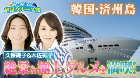 あこがれの絶景クルーズ旅 久保純子&木佐彩子が韓国のハワイ・済州島を満喫！
