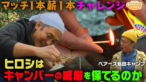 ヒロシのひとりキャンプのすすめ カリスマソロキャンパーがマッチ１本薪１本着火挑戦