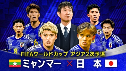 FIFAワールドカップ アジア2次予選 ミャンマー × 日本 2026年W杯で世界一を目指す森保ジャパンに久保建英、堂安律、遠藤航、冨安健洋ほか、欧州で躍動する最強メンバーが集結!