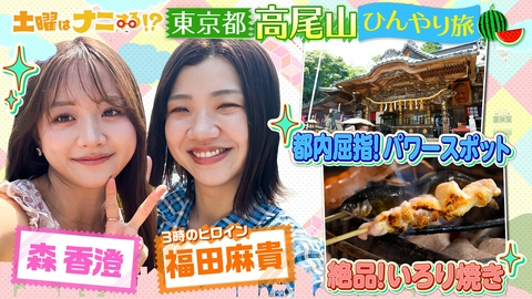 土曜はナニする！？日帰りぷらっとりっぷ 森香澄&3時のヒロイン福田麻貴の大自然旅！主演女優の演技対決&㊙美容術