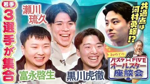 バスケ☆FIVE～日本バスケ応援宣言～ 共通点は河村勇輝!?富永啓生＆瀬川琉久＆黒川虎徹 初めてのオールスター座談会！