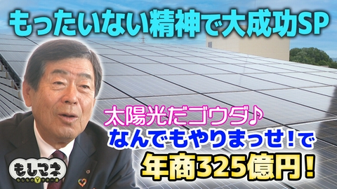 日経スペシャル　もしものマネー道　もしマネ もったいない精神で大成功SP「太陽光だゴウダ♪」年商325億円への道