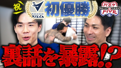バスケ☆FIVE～日本バスケ応援宣言～ 祝☆初優勝！長崎ヴェルカ 裏話しを暴露!?