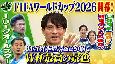 KICK OFF! KANSAI ＃159「FIFAワールドカップ2026開幕！MC加地、海渡が現地アメリカ取材！さらにJFA宮本会長にインタビュー！Jリーグでは17年ぶりのオールスターが復活！」