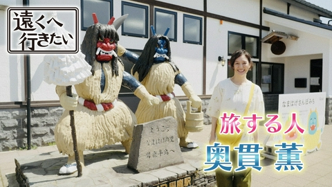 遠くへ行きたい 【奥貫薫が秋田・男鹿半島へ】美しい塩ラーメン＆なまはげ圧巻