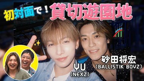 バラバラマンスリー 初対面観察　＃3 BALLISTIK BOYZ・砂田将宏×NEXZ・YU　初対面で遊園地！