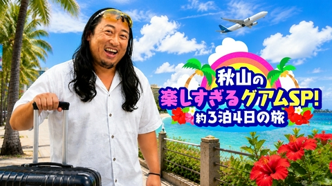 秋山の楽しすぎる約30分 秋山の楽しすぎるグアムSP！〜約３泊４日の旅〜