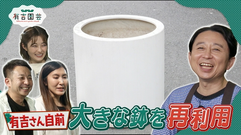 夢が咲く 有吉園芸～Road to start a garden shop～ 有吉さん私物のデカい鉢を再利用しよう