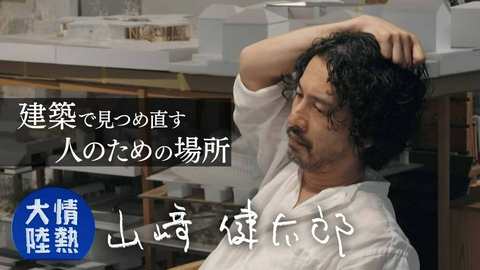 情熱大陸 山﨑健太郎（建築家 ・＃1403）