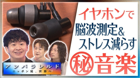 アンパラレルド～ニッポン発、世界へ～ イヤホンで脳波を測り、音楽で脳をととのえる新ビジネス！？