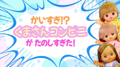 メルちゃんハッピータイム ネオりんチャンネル「かいすぎ！？くまさんコンビニがたのしすぎた」