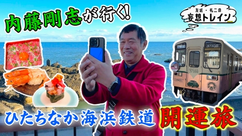 友近・礼二の妄想トレイン #200　内藤剛志が行く 冬の茨城 開運旅／ゲスト：内藤剛志