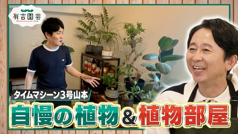 夢が咲く 有吉園芸～Road to start a garden shop～ 私の自慢の植物を見てください！タイムマシーン3号山本 編
