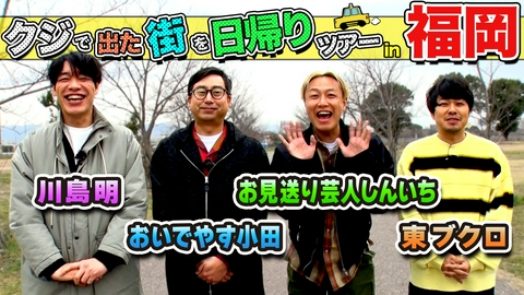 ちょっと福岡行ってきました！ 放送300回記念・麒麟川島＆おいでやす小田＆お見送り芸人しんいち＆東ブクロが福岡の街で出たとこ勝負の珍道中!!