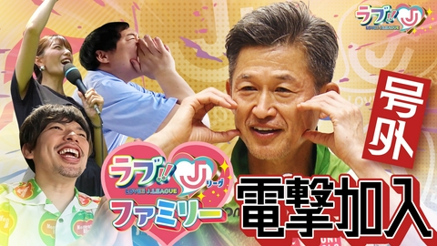 ラブ!!Jリーグ 号外！キングカズ ラブJファミリーに電撃加入!?