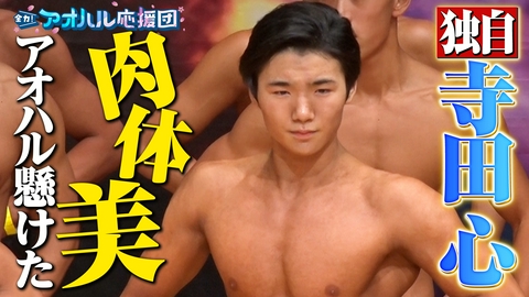 全力！アオハル応援団 寺田心が大変身!?フィジーク高校全国大会に挑戦！肉体美＆筋トレに密着　富永啓生育てた名将率いる山梨学院バスケ部に中川陽葵が潜入