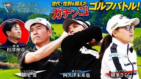 ゴルフ トリプルマッチ ～世代と性別を超えたガチンコバトル！～ #5　阿久津未来也×横峯さくら×横尾要