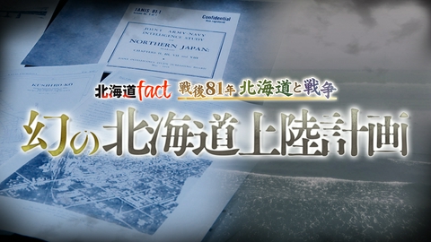 北海道fact 「戦後81年 北海道と戦争 幻の北海道上陸計画」