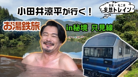 友近・礼二の妄想トレイン #195　小田井涼平が行く お湯鉄旅 in 秘境 只見線／ゲスト：小田井涼平