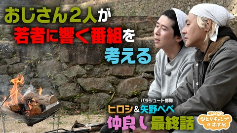 ヒロシのひとりキャンプのすすめ ペペ最終話　おじさん２人で若者に響く番組を考える