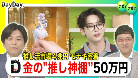 DayDay. 市場規模は4兆円超！モナキ密着！最新推し活事情【ナゼ？ナゼ？】