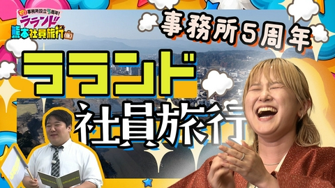 祝！事務所設立5周年！ラランド熊本社員旅行（仮） 祝！事務所設立5周年！ラランド熊本社員旅行（仮）