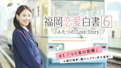 福岡恋愛白書 福岡恋愛白書6　ふたつのLove Story　＃1「つり革の距離」