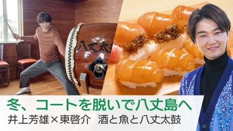美しい日本に出会う旅 冬、コートを脱いで八丈島へ　井上芳雄×東啓介　酒と魚と八丈太鼓