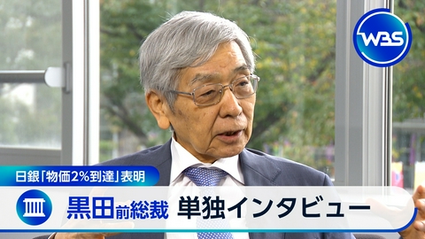 ＷＢＳ（ワールドビジネスサテライト） 日銀が物価目標2％到達を表明!前総裁の黒田氏を単独インタビュー