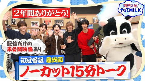 限界突破！やってM!LK 限界突破！やってM!LK最終回！編集なしの15分フリートーク☆収録裏話＆クレーム