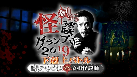 稲川淳二の怪談グランプリ 2019 ～下剋上バトル! 歴代チャンピオン VS 令和怪談師～
