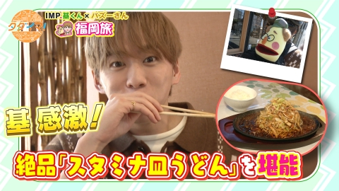 IMP.基くんとバズーさんの福岡旅（タダイマ！） 白ご飯必須！絶品スタミナ皿うどんを堪能！