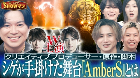光一＆シゲのSHOWマン!! シゲが手がけた舞台『AmberS』を徹底解剖！