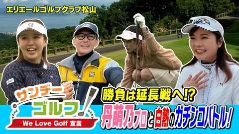 サンデーゴルフ サンデーゴルフ We Love Golf宣言 勝負は延長戦へ⁉丹萌乃プロと白熱のガチンコバトル！