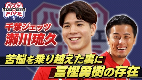 バスケ☆FIVE～日本バスケ応援宣言～ 千葉ジェッツ瀬川琉久 苦悩を乗り越えた裏に富樫勇樹の存在