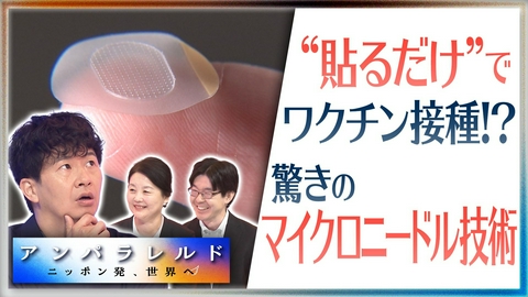 アンパラレルド～ニッポン発、世界へ～ もう注射はいらなくなる！？痛くない“貼るワクチン”が医療の常識を変える！