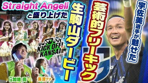 KICK OFF! KANSAI ＃178「Straight Angeliと盛り上げた生駒山ダービー！ガンバ大阪対京都サンガの関西対決！宇佐美選手が芸術的フリーキックで魅せた！」