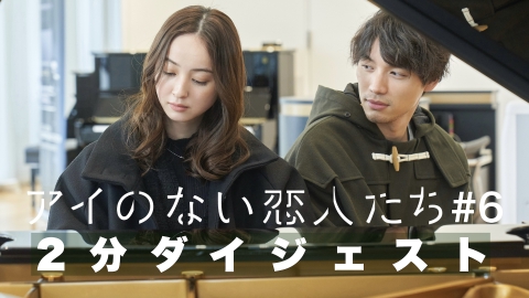 アイのない恋人たち 2分でわかる！第6話ダイジェスト