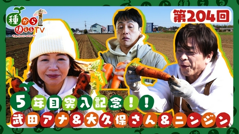 種から植えるTV 第204回 武田真一＆大久保佳代子 5年目突入記念！あのしんどい作業をもう一度SP＜ニンジン編＞