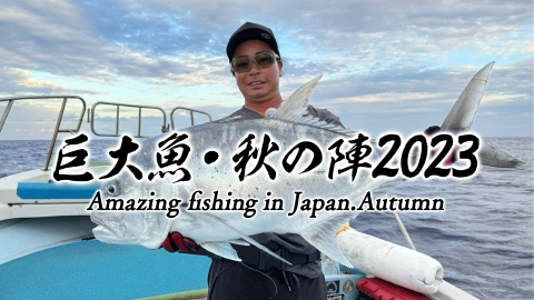 巨大魚 秋の陣2023　凄腕アングラーが、夢の巨大クロマグロと沖縄の巨大ジャイアント・トレバリーに挑む！