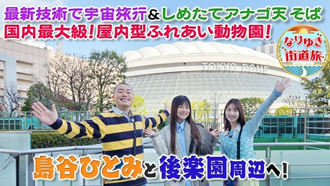 なりゆき街道旅 最新スポット満載島谷ひとみと後楽園周辺の旅！