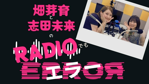 エラー 畑芽育と志田未来のラジオでもエラー