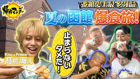 帰れマンデー見っけ隊!! 【King & Prince・髙橋海人】参戦！タカトシ＆サンドと“夏の函館”爆食旅！