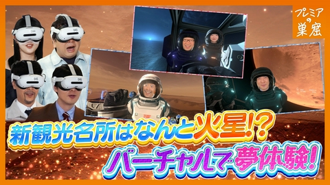 エンタメサーチバラエティ プレミアの巣窟 大興奮！超リアルなバーチャル世界で火星旅行へ