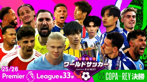 WEEKLYワールドサッカー Supported by U-NEXT ～プレミア・ラリーガ ダイジェスト～ #81「プレミアリーグ第33節/コパ・デル・レイ決勝」
