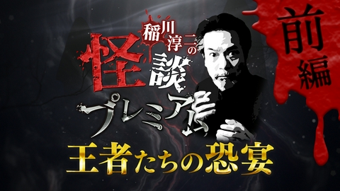 稲川淳二の怪談プレミアム ～王者たちの恐宴～ 【前編】