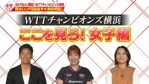 卓球ジャパン！ 8月7日開幕！WTTチャンピオンズ横浜「森さくら激推しの女子選手SP」